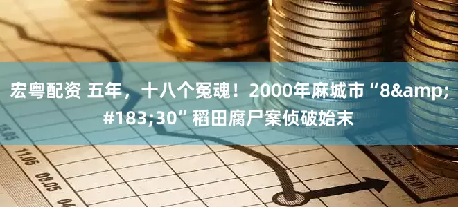 宏粤配资 五年，十八个冤魂！2000年麻城市“8&#183;30”稻田腐尸案侦破始末