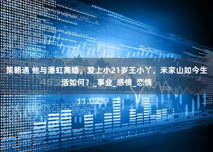 策略通 他与潘虹离婚，爱上小21岁王小丫，米家山如今生活如何？_事业_感情_恋情