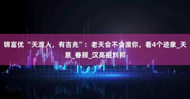 锦富优 “天渡人，有吉兆”：老天会不会渡你，看4个迹象_天意_眷顾_汉高祖刘邦