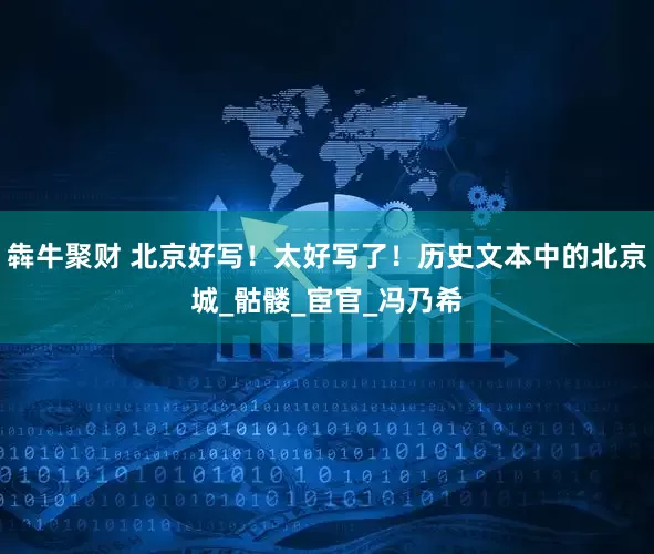 犇牛聚财 北京好写！太好写了！历史文本中的北京城_骷髅_宦官_冯乃希