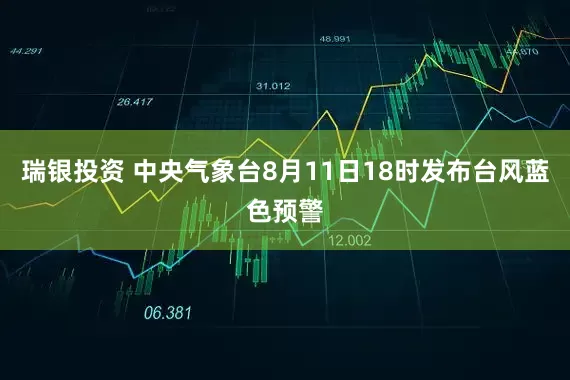 瑞银投资 中央气象台8月11日18时发布台风蓝色预警