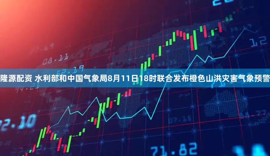 隆源配资 水利部和中国气象局8月11日18时联合发布橙色山洪灾害气象预警