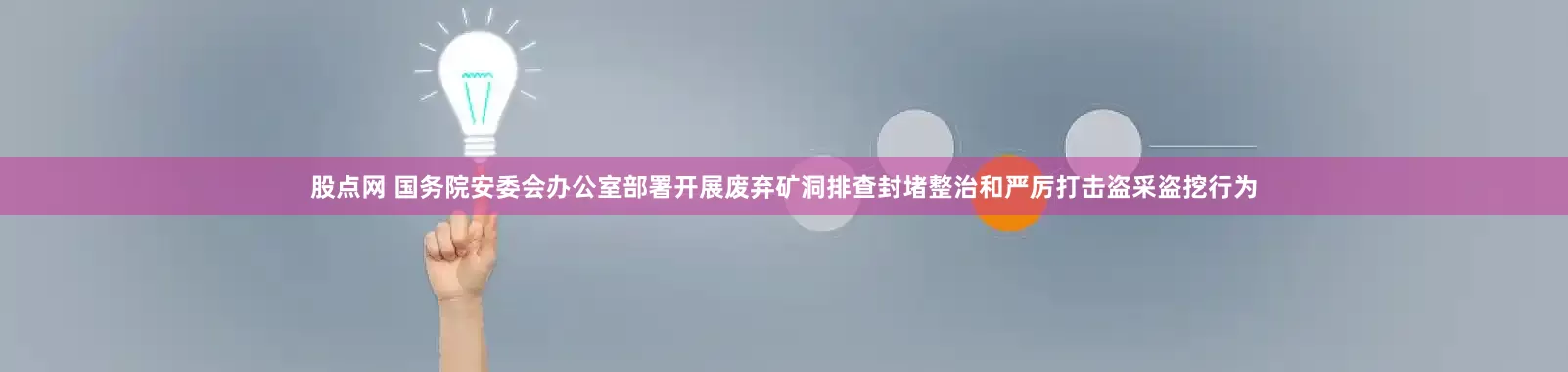 股点网 国务院安委会办公室部署开展废弃矿洞排查封堵整治和严厉打击盗采盗挖行为